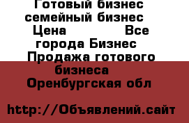 Готовый бизнес (семейный бизнес) › Цена ­ 10 000 - Все города Бизнес » Продажа готового бизнеса   . Оренбургская обл.